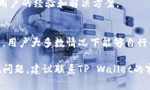 关于“tpwallet金额刷新不了”的问题，我们可以从以下几个方面进行探讨，包括可能的原因、解决方法以及一些注意事项。

问题概述
在使用TP Wallet（或其他加密钱包）时，用户可能会遇到余额无法及时刷新的情况。这种现象可能由于网络延迟、节点问题或应用程序自身的故障等多种原因造成。了解这些原因，有助于用户应对这样的情况，并采取适当的措施来解决。

可能的原因
1. strong网络问题：/strong如果你的网络连接不稳定，钱包应用可能无法及时获取区块链网络的最新数据。这会导致余额显示延迟。
2. strong节点选择：/strongTP Wallet通常连接到多个区块链节点。如果所连接的节点出现问题，可能会导致信息更新不及时。
3. strong缓存问题：/strong钱包应用可能会缓存某些数据。如果缓存没有及时更新，用户可能会看到旧的余额信息。
4. strong交易未确认：/strong如果你最近执行了交易，但该交易尚未被矿工确认，那么你的余额同样可能不会更新。
5. strong软件故障：/strong如果应用本身存在bug或需要更新，可能会导致不同程度的功能失常，包括余额显示错误。

解决方案
解决TP Wallet余额刷新不了的问题，可以考虑以下几种方法：
1. strong检查网络连接：/strong确保你的设备连接到稳定的网络，可以尝试重启路由器或更换网络环境。
2. strong重启应用：/strong关闭TP Wallet应用后重新打开，看看余额是否能够及时更新。
3. strong切换节点：/strong如果钱包允许，可以手动切换到不同的节点，选择一个响应速度更快的节点，以获取更及时的余额信息。
4. strong清除缓存：/strong根据你的设备类型，前往设置中清除TP Wallet的缓存数据，然后重新启动应用。
5. strong确认交易状态：/strong如果你最近进行了交易，可以在区块链浏览器上查询该交易的确认状态，确保其已成功完成。
6. strong更新应用：/strong检查是否有TP Wallet的更新版本，如果有，请及时下载并更新，以 fixes 可能的bug。

注意事项
在使用TP Wallet或其他加密货币钱包时，用户还需关注以下几点：
1. strong安全性：/strong始终确保你的钱包私钥安全，不与他人分享，以防止资产损失。
2. strong备份钱包：/strong定期备份你的钱包信息，以免发生手机丢失、损坏等意外情况时丢失资产。
3. strong保持软件更新：/strong定期检查并更新钱包软件，确保使用最新的安全补丁。
4. strong参与社区：/strong加入TP Wallet的用户社区，可以获取最新的信息和帮助，及时了解其他用户的经验和解决方案。

总结
TP Wallet金额刷新不了的情况虽然常见，但通常都是由一些技术问题引起的。通过以上的检查和调整，用户大多数情况下能够自行解决。保持对钱包应用的关注和了解，增强自我保护意识，有助于提高用户体验。 

以上内容大致提供了关于TP Wallet余额刷新不及时的问题的分析、解决方案和注意事项。若仍然存在问题，建议联系TP Wallet的客服团队，获取更专业的帮助。