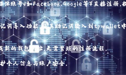 tpwallet是一款支持多种区块链资产管理的钱包应用，用户可以通过多种方式进行注册。以下是几种常见的tpwallet注册方法：

### 1. 使用邮箱注册
用户可以通过输入有效的邮箱地址进行注册。系统会发送一封验证邮件，用户需点击邮件中的链接以完成注册。

### 2. 手机号码注册
tpwallet支持手机号注册，用户只需输入手机号码并接收验证码，输入验证码后即可完成注册。

### 3. 社交媒体账号注册
一些版本的tpwallet允许用户通过社交媒体账号（如Facebook、Google等）直接注册，提供更为便捷的注册体验。

### 4. 区块链钱包助记词导入
如果用户已经拥有其他钱包，可以使用助记词导入功能，将其助记词输入到tpwallet中完成注册。

### 5. 即时生成钱包
部分用户还可选择在tpwallet内即刻生成新的钱包地址，无需繁琐的注册流程。

无论使用哪种注册方式，用户都应注意保护个人信息与账户安全。