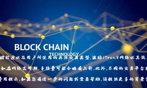 关于TPWallet在波场链上的交易手续费，具体的费用通常会因多种因素而异，包括网络的拥堵程度以及用户所使用的具体交易类型。波场（Tron）网络以其低手续费而闻名，通常情况下，波场链的交易手续费相对较低，可能在几美分到几角人民币之间。

需要注意的是，费用是由网络条件和智能合约执行等因素共同决定的。在某些特殊情况下，例如在网络高峰期，手续费可能会略有上升。此外，不同的交易平台或钱包可能会对交易手续费有不同的规定。

为了获取最准确的信息，建议您查看TPWallet官方的说明或直接在使用过程中查看具体的费用提示。如果您有进一步的问题或需要帮助，请提供更多的背景信息，我将尽力帮助您！