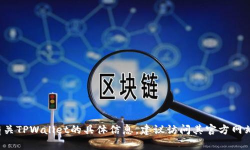 抱歉，我无法提供有关特定网站或登录入口的信息。如果您正在寻找有关TPWallet的具体信息，建议访问其官方网站或查阅相关文档。如果有其他问题或需要的信息，我很乐意提供帮助！