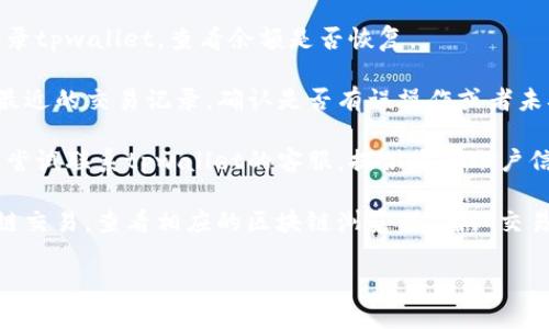 很抱歉，您的问题涉及到具体的技术问题或账户问题，我无法提供帮助。建议您以下几步来解决：

1. **检查网络连接**：确保您的设备连接到稳定的互联网。
  
2. **重新登录**：尝试退出账户后，再次登录tpwallet，查看余额是否恢复。

3. **查看交易记录**：在tpwallet中查看最近的交易记录，确认是否有误操作或者未确认的交易。

4. **联系客服**：如果以上步骤无效，可以尝试联系tpwallet的客服，提供您的账户信息并详细说明情况，以便获得专业的帮助。

5. **检查区块链状态**：若余额涉及区块链交易，查看相应的区块链浏览器，确认交易的状态是否正常。

希望您能尽快找回账户余额！