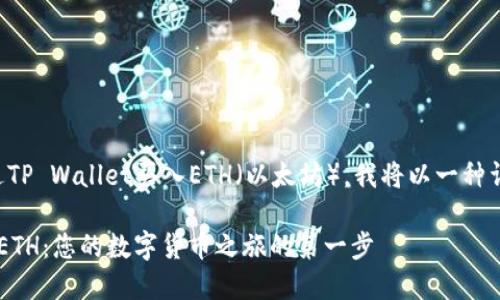 为了帮助您更好地理解如何通过TP Wallet买入ETH（以太坊），我将以一种详细且易于理解的方式展开说明。

: 如何通过TP Wallet轻松购买ETH：您的数字货币之旅的第一步