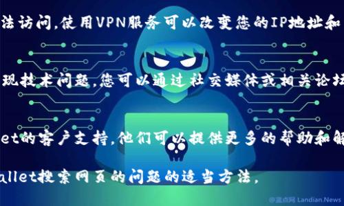 对于无法打开TPWallet搜索网页的问题，可以尝试以下几个解决方法：

### 检查网络连接
首先，请确保您的设备已经连接到互联网。尝试访问其他网站以确认网络连接正常。

### 清除浏览器缓存
浏览器缓存有时会导致页面无法正常加载。您可以通过以下步骤清除缓存：
ol
  li打开浏览器设置。/li
  li找到“隐私与安全”选项。/li
  li选择“清除浏览数据”或类似的选项。/li
  li选择时间范围（建议选择“所有时间”），并勾选“缓存的图片和文件”。/li
  li点击“清除数据”按钮。/li
/ol

### 尝试其他浏览器
如果您使用的浏览器仍然无法打开TPWallet网页，尝试切换到其他浏览器（如Chrome、Firefox、Safari等），以确定是否是特定浏览器的问题。

### 禁用浏览器扩展
某些浏览器扩展可能会干扰网页的正常显示。您可以尝试禁用所有扩展，然后重新打开网页。

### 使用VPN
有时由于地理位置或网络限制，某些网页可能无法访问。使用VPN服务可以改变您的IP地址和虚拟位置，以帮助您访问被阻止的网页。

### 检查TPWallet服务器状态
有时，TPWallet网站本身可能处于维护状态或出现技术问题。您可以通过社交媒体或相关论坛查看其他用户是否也遇到同样的问题。

### 联系客服
如果以上方法均无法解决问题，建议联系TPWallet的客户支持。他们可以提供更多的帮助和解决方案。

遵循上述步骤，您应该能找到解决无法打开TPWallet搜索网页的问题的适当方法。