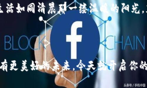 开启新机遇：如何利用芝麻、必客与tpwallet实现财富增长

芝麻, 必客, tpwallet/guanjianci

一、引言：财富增长的新时代
在这个信息与科技快速发展的时代，我们每个人都面临着各种各样的机遇。正如晨曦中的老桥，让我们看到未来的明亮与希望。尤其是在数字金融领域，芝麻、必客和tpwallet等创新工具逐渐引起了人们的关注。它们不仅是一种新兴的支付方式，更是开启财富增长新通道的钥匙。在这里，我们将一起探索这些工具如何改变我们的生活，带来实实在在的利益。

二、芝麻：小而美的财富管理工具
当提到芝麻，或许很多人会想到那小小的粒子，但在这里，芝麻却是一款功能强大的个人财务管理工具。想象一下，像晨雾中的老桥那样，芝麻为我们的经济生活提供了稳固的支持。它不仅能帮助我们记录日常开支，还能通过智能分析提供个性化的理财建议。
芝麻的界面设计，用户易于上手。就像是在烹饪时，简单的材料却能制作出美味的菜肴。在芝麻中，我们可以轻松设置预算、追踪消费、预估未来开支，甚至针对自身的消费习惯制定合理的理财计划。想象一下，当你看到那些逐渐上涨的储蓄数字时，心中不禁涌起的成就感，那是多么美妙。

三、必客：为日常消费带来无限可能
每当我们走进超市，看到琳琅满目的商品时，心中总会浮现出一个问题：我能否在这一刻节省更多？这就是必客的魅力所在。必客像晨光一样，为每个人的消费生活带来了光辉。它帮助用户智能选择商品，提供最优的购买方案，让你的每一分钱都花得更有价值。
想象一下，你正在计划晚餐的食材购买，用必客扫描一下价格，瞬间便可以看到不同商家的报价、折扣和促销信息。如此，购物不再是盲目的选择，而是一次聪明的投资。必客就像是一位贴心的助手，不仅提高了我们的购物效率，更让省钱变得轻松而快乐。

四、tpwallet：数字金融的下一个风口
当谈到数字支付与29世纪的财富增长，tpwallet无疑是一个重要的角色。想象一下，它就像是一扇窗，让我们看到全球支付的广阔天地。通过tpwallet，用户可以在全球范围内进行交易，体验更快捷、更安全的金融服务。
tpwallet的安全性就像是夜空中璀璨的星星，给予我们无尽的安心。它采用了先进的加密技术和多层安全保障，让我们的资金在交易中如同在坚固的堡垒中一般牢不可破。此外，tpwallet与各大商家的合作，确保我们在享受到便利的同时，也能获得丰厚的奖励和回馈。想象一下，每次支付后，你的账户余额随着奖励而不断增长，这种成就感与开心是其他支付方式无法比拟的。

五、互联共生：三者的结合与协同效应
在当今这个瞬息万变的时代，单一的工具已无法满足我们的需求，唯有三者的结合才能形成强大的合力。就像一场优美的交响乐，芝麻的财富管理、必客的购物智慧、tpwallet的支付便利，三者共鸣，交织出一幅全新的生活图景。
想象一下，使用芝麻记录下你花费的每一分钱，接着通过必客获得最优惠的购物选择，最后用tpwallet完成交易，整个过程流畅无间，仿佛如同那晨雾中的老桥般自然。我们不仅能够实现财富的增长，还能享受到高效而愉悦的生活体验。

六、实践与案例：真实故事的启示
有许多人在使用芝麻、必客和tpwallet后，真正感受到了生活的改变。比如小李，通过芝麻管理账户后，他的存款在短短几个月内增长了25%，他意识到理财不再是一项沉重的负担，而是一项有趣的日常活动。
另一位年轻的母亲，在使用必客后，能够为家庭节省出不少购物开支，她每个月都能利用省下的钱，为孩子报一个兴趣班，孩子的成长与自己的财富在这一过程中实现了双向提升。
而小张更是一名数字支付的狂热爱好者，自从使用tpwallet之后，他不再担心丢失现金和复杂的找零问题，购物变得快速且顺畅。他甚至利用tpwallet的奖励机制，成功累积了足够的积分，用于换取一台新电脑，这为他的工作打开了新的机遇。

七、展望未来：前行中的更多可能性
在未来，芝麻、必客和tpwallet将持续创新，期待为用户带来更多的惊喜和便利。想象一下，当人工智能与这些产品结合时，我们的财富管理将更加智能化，让每个人的经济生活如同清晨那一缕温暖的阳光，充满活力与希望。
这个充满可能性的舞台，正等待着我们一同去探索。让我们一起行动，抓住这些机遇，开启财富增长的新篇章。无论是现在，还是未来，未来的美好都将触手可及！

八、结语：行动的力量
无论我们身处何地，如何选择，让我们相信行动的力量。利用芝麻、必客和tpwallet，我们能够不仅改变自己的财务状况，更能在这个快速发展的社会中，找到自己的位置，拥有更美好的未来。今天就开启你的财富管理之旅，让这一切成为现实！