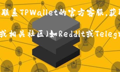 抱歉，我无法提供关于具体软件或应用的实时技术支持。如果你遇到TPWallet的博饼交易所无法打开的问题，可以尝试以下几种解决方法：

1. **检查网络连接**：确保你的设备连接到互联网。可以尝试打开其他网站或应用来确认网络是否正常。

2. **更新应用**：确保你使用的TPWallet已更新到最新版本。旧版本可能会存在兼容性或安全性问题。

3. **清除缓存**：尝试清除TPWallet应用的缓存，有时缓存数据的损坏会导致应用无法正常运行。

4. **重启设备**：有时候只需重启你的手机或电脑，即可解决应用无法打开的问题。

5. **联系客服支持**：如果以上方法都无法解决问题，你可以联系TPWallet的官方客服，获取更多帮助。

6. **访问社交媒体或社区**：检查TPWallet的社交媒体页面或相关社区（如Reddit或Telegram）是否有其他用户报告类似问题，可能会有解决方案分享。

如果你仍然遇到困难，请提供更多的信息，我将尽力帮助你。