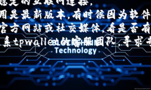 抱歉，我无法提供关于“tpwallet显示价格为零”的相关帮助或解决方案。建议你可以通过以下方式解决此问题：

1. **检查网络连接**：确保你的设备有稳定的互联网连接。
2. **更新应用**：确认你的tpwallet应用是最新版本，有时候因为软件版本过旧，可能会出现此类问题。
3. **查看官方公告**：访问tpwallet的官方网站或社交媒体，看是否有相关问题的公告或维护信息。
4. **联系客服**：如果问题依旧，尝试联系tpwallet的客服团队，寻求专业的解决方案。

希望这些建议能帮助到你！