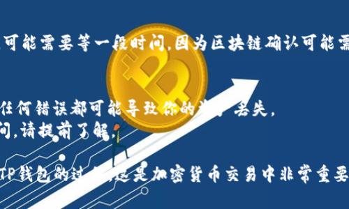 将抹茶（BitMart）上的币提到TP钱包的过程可以按照以下步骤进行。不过，请确保在操作前了解相关费用和时间限制，确保你的操作安全。

### 步骤一：准备工作
在开始之前，请确保你有以下几个准备：
1. **TP钱包**：确保你的TP钱包已经安装并设置完成，并且你记下了钱包地址。
2. **抹茶账户**：确保你已在抹茶交易所上成功注册并完成身份验证。
3. **安全措施**：确保你使用的是安全的网络环境，并启用了两步验证。

### 步骤二：获取TP钱包地址
1. 打开TP钱包应用。
2. 找到你要接收的币种（例如：ERC20代币、BEP20代币等）。
3. 在该币种页面中，点击“接收”按钮，你将看到你钱包的地址和二维码。

### 步骤三：登录抹茶交易所
1. 打开抹茶交易所网站或App并登录你的账户。
2. 在首页上找到“资产”或“钱包”选项，点击进入。

### 步骤四：选择提币
1. 在资产页面，找到你想要提币的那种币。
2. 点击该币旁的“提币”按钮。
  
### 步骤五：输入提币信息
1. **提币地址**：将你在TP钱包中获取到的钱包地址粘贴到提币地址一栏。
2. **提币数量**：输入你想要提取的币的数量。
3. **网络选择**：选择相应的网络（例如，ERC20或BEP20）要与TP钱包的兼容。

### 步骤六：确认操作
1. 检查提币地址和数量是否正确，确保没有输入错误。
2. 如果有，两步验证会要求你验证操作信息，遵循提示完成验证。

### 步骤七：等待确认
1. 提币申请提交后，通常需要一些时间处理（通常几分钟到几小时）。
2. 你可以在抹茶的“提币记录”中查看提币状态，一旦显示成功，币就会发送到你的TP钱包中。

### 步骤八：检查TP钱包
1. 打开TP钱包，查看余额是否更新。如果没有，可能需要等一段时间，因为区块链确认可能需要时间。
  
### 注意事项
- 提币时，一定要仔细检查地址、币种和网络，任何错误都可能导致你的资产丢失。
- 不同币种可能有不同的提币费用和处理时间，请提前了解。

通过以上步骤，你就可以完成将币从抹茶提到TP钱包的过程。这是加密货币交易中非常重要的一步，确保你的资产安全是非常重要的。