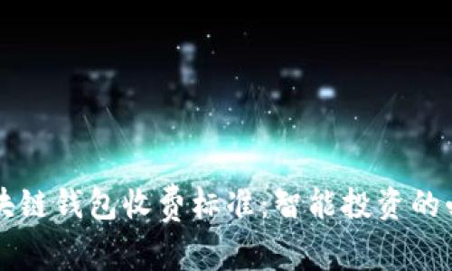 解密区块链钱包收费标准：智能投资的必备指南