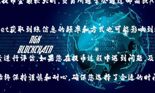 欧意提币到TP Wallet的时间取决于几个因素，包括区块链网络的拥堵情况、所使用的加密货币类型、用户提交的交易费用等。以下是一些可能影响提币时间的因素：

1. 区块链网络的拥堵状况
在高交易活动期间，区块链网络可能会出现拥堵现象，这将大幅延长交易确认时间。比如，比特币或以太坊网络在交易量大的时候，确认时间可能会从几分钟延长到几个小时。如果你在高峰时段提币，可能需要耐心等待。

2. 提币的加密货币类型
不同加密货币的处理时间各不相同。例如，比特币的确认时间通常较长，而一些新兴的加密货币由于其区块链技术相对快速，可能只需几分钟。此外，某些稳定币如USDT（Tether）在特定网络上（如Tron、Ethereum等）提币的速度也可能不同。

3. 选择的交易费用
在大多数区块链网络中，交易费用的高低直接影响到交易的处理优先级。如果你支付的费用较低，交易可能会被放到处理队列的后面。相反，支付较高的费用通常可以使你的交易更快被矿工确认，从而加快提币到TP Wallet的速度。

4. 项目的审核流程
有些交易所为了安全起见，会对提币进行审核。这一过程可能需要数分钟至数小时不等，尤其是在提币金额较大时。交易所通常会通过邮箱或APP推送通知来告知用户提币的进度。

5. TP Wallet的确认
当交易被区块链确认并发送到TP Wallet后，您在钱包中查看到账时间可能也有所不同。TP Wallet获取到账信息的频率和方式也可能影响到账的显现速度。

总结
总体而言，从欧意提币到TP Wallet的时间可以从几分钟到几个小时不等，用户需要根据上述因素进行评估。如果您在提币过程中遇到问题，及时联系交易所的客服以获得帮助是一个明智的选择。

希望以上信息能够帮助您更好地理解提币到TP Wallet的过程和时间。在进行加密货币交易时，始终保持谨慎和耐心，确保您选择了合适的时间和费用，以便提高交易的效率。