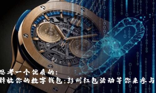 思考一个优质的: 
释放你的数字钱包：彭州红包活动等你来参与！