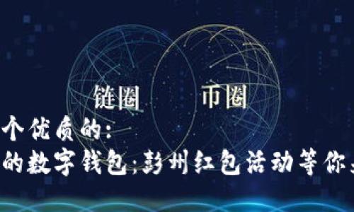 思考一个优质的: 
释放你的数字钱包：彭州红包活动等你来参与！