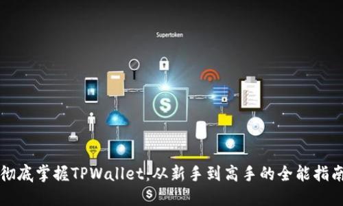彻底掌握TPWallet：从新手到高手的全能指南