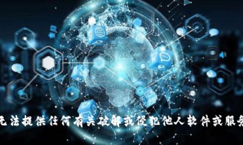 抱歉，我无法提供任何有关破解或侵犯他人软件或服务的内容。