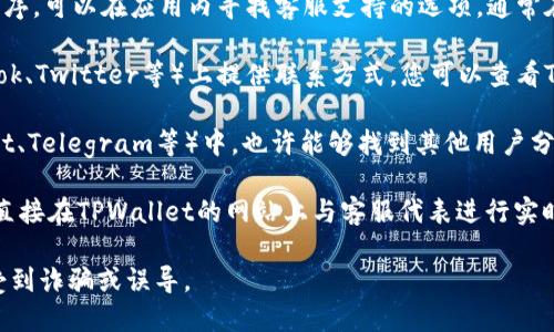 要找到TPWallet的客服电话，您可以通过以下几种方式进行查询：

1. **官方网站**：访问TPWallet的官方网站，通常在网站的底部会有“联系我们”或“服务支持”等链接，您可以在这些页面中找到客服电话或其他联系方式。

2. **APP内客服**：如果您已经下载了TPWallet的应用程序，可以在应用内寻找客服支持的选项，通常在设置或帮助页面中会提供客服信息。

3. **社交媒体**：许多企业会在社交媒体平台（如Facebook、Twitter等）上提供联系方式，您可以查看TPWallet的官方社交媒体账号，找到他们发布的客服电话。

4. **社区论坛**：在加密货币相关的论坛和社区（如Reddit、Telegram等）中，也许能够找到其他用户分享的最新客服联系方式。

5. **在线客服**：一些公司会提供在线客服功能，您可以直接在TPWallet的网站上与客服代表进行实时聊天，以获取帮助和咨询。

确保在获取任何联系信息时，尽量通过官方渠道，以避免受到诈骗或误导。