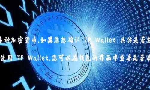 截至2023年10月的最新信息，TP Wallet 是一款针对多种区块链资产的数字钱包，主要支持 SWTC（Starcoin）等多种加密货币。如果您想确认 TP Wallet 具体是否支持 SWTC，建议您直接访问 TP Wallet 的官方网站或相关社交媒体，以获取最新的支持币种信息和具体操作指南。

此外，不同版本的钱包可能会有不同的支持情况，所以查看最新版本的更新日志也是一个不错的选择。如果您已经在使用 TP Wallet，您可以在钱包的界面中查看是否有 SWTC 相关的资产选项。

如需更多信息或有其他相关问题，欢迎继续提问！