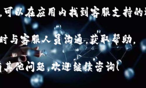 要联系TokenPocket客服，您可以通过以下几种方式进行：

1. **官方网站**：访问TokenPocket的官方网站，通常在网站的首页或底部会有“联系我们”或“客服支持”的链接。

2. **社交媒体**：TokenPocket在多个社交媒体平台上都有官方账号，例如Twitter、Telegram等，您可以通过这些平台发送私信或查看他们的最新动态及公告。

3. **客服邮箱**：您可以尝试找到TokenPocket的客服邮箱，直接发送邮件进行咨询。一般来说，官网上会提供客服的邮箱地址。

4. **APP内支持**：如果您已经下载了TokenPocket的应用程序，可以在应用内找到客服支持的选项，通常在设置或帮助中心中。

5. **在线客服**：部分区块链应用还有在线客服的功能，可以实时与客服人员沟通，获取帮助。

通过以上方式，您应该能够顺利联系到TokenPocket的客服。如有其他问题，欢迎继续咨询！