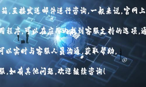 要联系TokenPocket客服，您可以通过以下几种方式进行：

1. **官方网站**：访问TokenPocket的官方网站，通常在网站的首页或底部会有“联系我们”或“客服支持”的链接。

2. **社交媒体**：TokenPocket在多个社交媒体平台上都有官方账号，例如Twitter、Telegram等，您可以通过这些平台发送私信或查看他们的最新动态及公告。

3. **客服邮箱**：您可以尝试找到TokenPocket的客服邮箱，直接发送邮件进行咨询。一般来说，官网上会提供客服的邮箱地址。

4. **APP内支持**：如果您已经下载了TokenPocket的应用程序，可以在应用内找到客服支持的选项，通常在设置或帮助中心中。

5. **在线客服**：部分区块链应用还有在线客服的功能，可以实时与客服人员沟通，获取帮助。

通过以上方式，您应该能够顺利联系到TokenPocket的客服。如有其他问题，欢迎继续咨询！