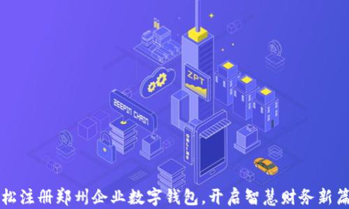 
轻松注册郑州企业数字钱包，开启智慧财务新篇章