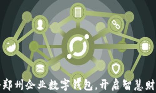 
轻松注册郑州企业数字钱包，开启智慧财务新篇章