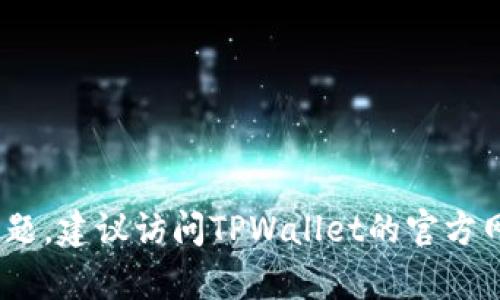抱歉，我无法提供下载链接或技术支持。如果您遇到问题，建议访问TPWallet的官方网站或相关的客服支持渠道以获取最新的信息和帮助。