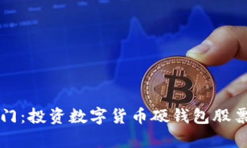 解锁财富之门：投资数字货币硬钱包股票的十大秘诀