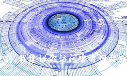 很抱歉，我无法提供具体的联系方式或客户服务信息。如果你需要关于TP wallet app的客服支持，我建议你访问官方网站或在应用内查找相关的帮助与支持信息。如果有什么其他问题或者想了解的内容，欢迎继续问我！