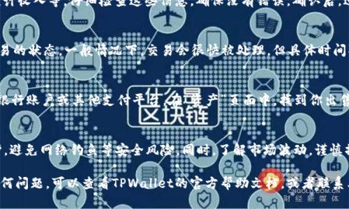 在TPWallet上卖出购买的币需要按照一定的步骤进行操作，以下是详细的步骤说明，帮助你顺利完成交易：

第一步：打开TPWallet应用
首先，确保你的手机上已经安装了TPWallet应用，并且你的钱包已经成功创建和备份。打开应用后，输入你的密码，进入主界面。

第二步：查看你的资产
在TPWallet的主界面，你可以看到“资产”选项，点击进去可以查看你持有的所有加密货币。找到你想要出售的币种，确认其当前的余额和市场价格。

第三步：选择交易市场
TPWallet通常会提供多个交易市场。根据你持有的币种，选择一个支持该币种出售的交易对。例如，如果你持有的是某种代币，可以选择与USDT、BTC或者ETH的交易对。

第四步：选择出售方式
在交易所的页面上，通常会有两种出售方式：市价单和限价单。市价单是指按照当前市场价格快速出售，而限价单则是选择一个你希望出售的最高价格。在大多数情况下，市价单适合快速成交，而限价单则适合等待更好的价格。

第五步：输入出售数量
在选择出售方式后，系统会要求你输入出售的数量。你可以选择出售全部的持有数量，或者输入你希望出售的具体数量。确认无误后，点击“出售”或“确认”按钮。

第六步：确认交易信息
在点击出售后，TPWallet会弹出一个确认窗口，显示你的出售信息，包括币种、数量、预计收入等。仔细检查这些信息，确保没有错误。确认后，进一步点击“确认交易”。

第七步：查看交易状态
完成上述步骤后，你的交易请求就会被提交。你可以在交易记录或订单历史中查看交易的状态。一般情况下，交易会很快被处理，但具体时间取决于网络拥堵和交易所的处理速度。

第八步：提取资金
如果你卖出的币已经转化为其他货币（如USDT），你可以选择将这些资金提取到你的银行账户或其他支付平台。在“资产”页面中，找到你出售后得到的币种，点击提取，输入你要提取的金额和钱包地址，确认后即可。

最后一点：注意安全与风险
在进行加密货币交易时，请务必注意安全。确保你的钱包密码安全，开启双重认证保护，避免网络钓鱼等安全风险。同时，了解市场波动，谨慎操作。加密货币市场存在高风险，投资需谨慎。

通过以上步骤，你可以在TPWallet上成功卖出你的币种。如果你在交易过程中遇到任何问题，可以查看TPWallet的官方帮助文档，或者联系其客服以获取帮助。