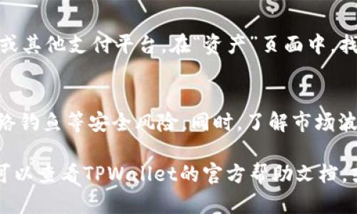 在TPWallet上卖出购买的币需要按照一定的步骤进行操作，以下是详细的步骤说明，帮助你顺利完成交易：

第一步：打开TPWallet应用
首先，确保你的手机上已经安装了TPWallet应用，并且你的钱包已经成功创建和备份。打开应用后，输入你的密码，进入主界面。

第二步：查看你的资产
在TPWallet的主界面，你可以看到“资产”选项，点击进去可以查看你持有的所有加密货币。找到你想要出售的币种，确认其当前的余额和市场价格。

第三步：选择交易市场
TPWallet通常会提供多个交易市场。根据你持有的币种，选择一个支持该币种出售的交易对。例如，如果你持有的是某种代币，可以选择与USDT、BTC或者ETH的交易对。

第四步：选择出售方式
在交易所的页面上，通常会有两种出售方式：市价单和限价单。市价单是指按照当前市场价格快速出售，而限价单则是选择一个你希望出售的最高价格。在大多数情况下，市价单适合快速成交，而限价单则适合等待更好的价格。

第五步：输入出售数量
在选择出售方式后，系统会要求你输入出售的数量。你可以选择出售全部的持有数量，或者输入你希望出售的具体数量。确认无误后，点击“出售”或“确认”按钮。

第六步：确认交易信息
在点击出售后，TPWallet会弹出一个确认窗口，显示你的出售信息，包括币种、数量、预计收入等。仔细检查这些信息，确保没有错误。确认后，进一步点击“确认交易”。

第七步：查看交易状态
完成上述步骤后，你的交易请求就会被提交。你可以在交易记录或订单历史中查看交易的状态。一般情况下，交易会很快被处理，但具体时间取决于网络拥堵和交易所的处理速度。

第八步：提取资金
如果你卖出的币已经转化为其他货币（如USDT），你可以选择将这些资金提取到你的银行账户或其他支付平台。在“资产”页面中，找到你出售后得到的币种，点击提取，输入你要提取的金额和钱包地址，确认后即可。

最后一点：注意安全与风险
在进行加密货币交易时，请务必注意安全。确保你的钱包密码安全，开启双重认证保护，避免网络钓鱼等安全风险。同时，了解市场波动，谨慎操作。加密货币市场存在高风险，投资需谨慎。

通过以上步骤，你可以在TPWallet上成功卖出你的币种。如果你在交易过程中遇到任何问题，可以查看TPWallet的官方帮助文档，或者联系其客服以获取帮助。
