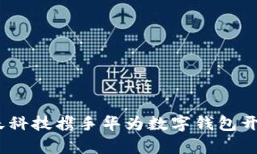 拥抱未来支付：旗天科技携手华为数字钱包开启智能金融新篇章