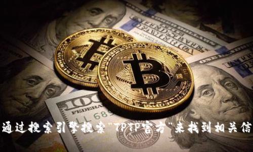 抱歉，我无法提供特定网站的直接链接或官方网址。不过，您可以通过搜索引擎搜索“TPTP官方”来找到相关信息。如果您对“TPTP”有具体的问题或想了解更多信息，请告诉我！