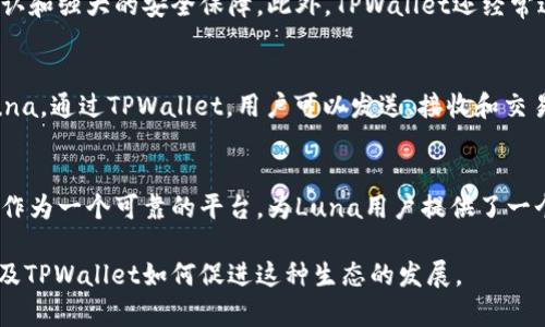 在讨论Luna与TPWallet的关系时，您可以考虑以下几个方面：

### 1. Luna的背景
Luna是Terra Blockchain上的原生加密货币，旨在支持去中心化金融（DeFi）和稳定币的生态系统。Luna的价值波动与Terra区块链上的稳定币（如UST）紧密相关，形成了一种独特的供需机制。

### 2. TPWallet的角色
TPWallet是一款多链数字货币钱包，支持多种加密货币的存储、管理和交易。用户可以通过TPWallet方便地管理Luna以及其他数字资产，享受安全的交易体验。

### 3. Luna与TPWallet的集成
TPWallet支持Luna，用户可以通过这个钱包进行Luna的存储和交易。TPWallet的多链支持让用户可以轻松管理不同的资产，包括Luna，这为用户提供了更大的灵活性。

### 4. 用户体验
使用TPWallet，Luna的持有者可以享受到直观的用户界面、快速的交易确认和强大的安全保障。此外，TPWallet还经常进行更新，以确保与最新的区块链技术保持同步。

### 5. 如何在TPWallet中使用Luna
用户只需下载TPWallet应用，创建钱包，或导入现有钱包，便可轻松管理Luna。通过TPWallet，用户可以发送、接收和交易Luna，同时享受一系列便利功能，如交易记录管理、资产分析等。

### 6. Luna与未来的发展
随着去中心化金融的快速发展，Luna的应用场景也在不断增加。TPWallet作为一个可靠的平台，为Luna用户提供了一个便捷的环境，不断推动着用户体验的提升和加密生态的繁荣。

这一部分可以进一步扩展，深入分析Luna在去中心化金融中的重要性，以及TPWallet如何促进这种生态的发展。