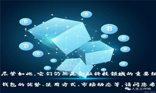 看来您对数字钱包的关注度有些疑惑。数字钱包在最近几年来确实经历了一些起伏，尽管如此，它们仍然是金融科技领域的重要组成部分。可能的原因包括创新逐渐成熟，竞争加剧，或是用户对传统支付方式的偏好。

如果您对数字钱包感兴趣或有更多的问题，我可以为您提供更详细的信息，包括数字钱包的优势、使用方式、市场动态等。请问您希望了解哪方面的内容呢？