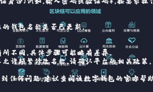 数字钱包的名称修改方法可能因不同的应用和服务而有所不同。以下是一般步骤，您可以参考：

### 修改数字钱包名称的步骤：

1. **登录数字钱包应用**：
   - 打开您常用的数字钱包应用（比如支付宝、微信支付、Apple Pay等）。
   - 输入您的账号和密码进行登录。

2. **进入个人设置**：
   - 通常在首页或者侧边栏中，找到“个人中心”或者“账户设置”选项。
   - 点击进入个人信息或设置页面。

3. **找到名称编辑选项**：
   - 在个人信息设置中，查找“钱包名称”、“账户名称”或“个人资料”等相关选项。
   - 点击编辑或者修改。

4. **输入新名称**：
   - 在修改框中输入您想要的新名称。
   - 确保新名称符合平台的规范（例如，不得包含特殊字符等）。

5. **保存修改**：
   - 完成修改后，点击“保存”或“确认”。
   - 系统可能会提示您验证身份（例如，输入密码或验证码），按要求操作。

6. **检查修改是否成功**：
   - 返回个人首页，查看您的钱包名称是否已更新。

### 注意事项：
- 不同平台的操作界面会有所不同，具体步骤可能略有差异。
- 一些数字钱包平台可能不允许频繁修改名称，请确认平台的相关政策。

如果在修改名称的过程中遇到任何问题，建议查阅该数字钱包的官方帮助文档，或联系客服获取支持。