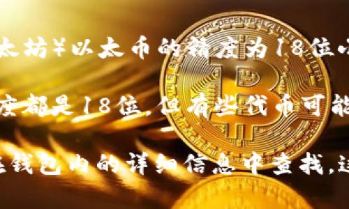 TPWallet的代币精度通常是指该钱包支持的各种代币的最小单位，例如，Ethereum（以太坊）以太币的精度为18位小数，这意味着你可以将一个以太币划分到1/10^18的数量。

在TMP或TPWallet中，不同的代币可能有不同的精度。一般而言，大多数ERC20代币的精度都是18位，但有些代币可能会使用不同的精度。例如，某些代币可能只有2位小数。这取决于该代币的智能合约设置。

如果你在使用TPWallet并想确认某个具体代币的精度，建议查看该代币的官方文档或在钱包内的详细信息中查找。这样能够确保你掌握该代币转账或交易时必须注意的精度信息。