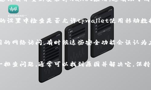 关于“tpwallet没有链接”的问题，可能涉及多个方面。以下是一些可能的原因和解决方案：

1. 网络连接问题
首先，确保你的设备已连接到稳定的网络。无线网络信号不佳或者数据流量限制都可能导致应用连接失败。尝试重启路由器或切换到不同的网络连接，看看是否能够恢复链接。

2. 应用程序问题
检查你的tpwallet应用程序是否是最新版本。如果不是，更新到最新版本可能会解决一些连接问题。过时的应用可能会与服务器不兼容，导致无法正常链接。

3. 服务器故障
tpwallet的服务器可能在进行维护或遇到技术故障。你可以访问官方社交媒体或社区渠道查看是否有相关公告。在这种情况下，只需耐心等候，问题通常会在短时间内解决。

4. 设备问题
有时设备本身也可能数量导致无法链接。尝试重启手机或电脑，或考虑卸载并重新安装tpwallet应用。这有助于清除可能导致故障的临时文件或设置。

5. 设置问题
确保你的设备设置没有限制tpwallet应用的访问权限。例如，在手机的设置中检查是否允许tpwallet使用移动数据和网络访问。如果设置不当，可能会导致无法链接。

6. 防火墙或安全软件干扰
如果你在电脑上使用tpwallet，确保防火墙或安全软件没有阻止应用的网络访问。有时候这些安全功能会误认为应用有害，从而阻止它们连接互联网。

总结
以上是一些导致tpwallet没有链接的常见原因及解决方案。通过逐一排查问题，通常可以找到原因并解决它。保持应用和设备的更新，以及关注官方信息，是避免此类问题的良好习惯。

如有进一步疑问，建议联系tpwallet的客服支持获取专业帮助。