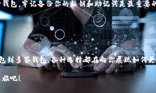 加密钱包是用于存储、接收和发送加密货币的工具，它们的种类繁多，各具特点。以下是几种主要的加密钱包类型及其工作原理。

### 1. 硬件钱包

安全如金库，保障你的数字资产

硬件钱包是一种物理设备，专为存储加密货币私钥而设计。想象一下，像一块小巧的USB设备，你将其连接到电脑时，通过安全加密的方式完成交易，仿佛把你的财富藏在一个金库里。由于硬件钱包在离线状态下存储私钥，它们极大地降低了黑客攻击的风险，适合长期持有者和那些持有大量资产的人。

市面上流行的硬件钱包包括Ledger Nano S、Ledger Nano X、Trezor等。这些设备不仅能存储比特币，还支持数百种其他加密货币，为投资者提供了便捷的多链管理解决方案。使用硬件钱包的过程虽然稍显复杂，但它带来的安全性无疑是值得的。

### 2. 软件钱包

随身携带的数字财富，灵活多变

软件钱包可以分为桌面钱包、移动钱包和网页钱包。它们通常是应用程序或软件，可以轻松安装在电脑或手机上。桌面钱包如Exodus和Electrum，适合在家中使用，提供了出色的用户体验和功能。而手机钱包如Trust Wallet和Coinbase Wallet，则让你在街头也能随时查看和交易你的数字资产，方便又快捷。

网页钱包，例如Blockchain.com和Coinbase，能够通过浏览器访问，给用户带来了一定的便利性。但需要注意的是，由于网页钱包存储用户的私钥，安全性相对较低，适合小额交易或初学者入门。

### 3. 冷钱包与热钱包

冷暖相间，灵活应对市场变化

冷钱包是指与互联网断开联系的储存方式，保障私钥的安全。比如硬件钱包和纸钱包都是冷钱包，它们像是放在冰箱里的食物，虽然不方便随时取用，但能有效保持新鲜与安全。

而热钱包则是一直连接互联网的娱乐网站。使用热钱包的便利在于，交易迅速，特别适合需要频繁交易的人士。虽然热钱包使用方便，但高频交易的风险加大，资产暴露在网络威胁下。

### 4. 纸钱包

你的私钥写在纸上，安全又环保

纸钱包是一种将私钥和公钥打印在纸上的方法，形象如同一个独特的二维码。在你决定将某个账户上的数字货币长期存储时，纸钱包是极好的选择。纸钱包的最大优势在于，它完全离线，因此不会受到黑客攻击的威胁。

但使用纸钱包时，也要注意妥善保存，避免淋湿、撕毁等问题。一旦纸张损坏，所有资产都将不复存在。可以想象，像珍藏一幅艺术画作一样，小心翼翼地保管着；那种对财富的责任感将让你更加谨慎。

### 5. 多签钱包

团队协作中的安全护航，让数字资产更加稳固

多签钱包是一种需要多人共同签名的加密钱包，通常用于企业或合作团队。你可以将其想象为一个保险箱，只有拥有一个特定的钥匙组合，才能打开。多签机制增强了资产的安全性，防止单一用户的损失。

这种钱包的应用场景包括企业资金管理、投资基金等。在这种模式下，团队成员共同参与决策，减小了误操作风险，同时提高了资金的管理透明度，像是一台精密运转的机器，各个零部件共同维护着系统的良好运作。

### 6. 选择合适的钱包

智能选择，财富掌握在你手中

选择合适的加密钱包需要考虑多方面的因素，包括你的使用目的、持有的加密货币种类和数量、以及你的安全需求。对于长期持有者，硬件钱包和纸钱包可能是最佳选择。而对于短期交易者，移动钱包和热钱包则提供了更大的灵活性。

当然，没有一种钱包是完美的。在选择时，每个人都需要根据自己的资金安全偏好和使用习惯进行综合评估。要记住，不管你选择哪种钱包，牢记备份你的私钥和助记词是最重要的。它们就像是你财富的密码，保护好它们，才能在加密世界中游刃有余，享受数字时代所带来的财务自由。

### 总结

在加密城堡中，财富的守护者

无论你选择哪种加密钱包，它们都是你在数字货币世界中的魔法钥匙，各自具有不同的特性和优势。从硬件钱包到软件钱包，从纸钱包到多签钱包，各种选择都在向你展现如何更好地管理和保护你的财富。只有了解它们的功能和适用场景，你才能在变幻莫测的加密市场中，找准方向，掌握财富的主动权。

加密钱包不仅是工具，更是信任、理解和决策的体现。迈出第一步，让我们一起步入这个充满潜力的数字世界，开启属于自己的财富之旅吧！