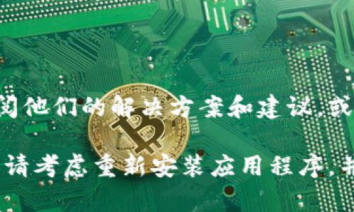 关于“TP Wallet出错”的问题，您可以尝试以下几种解决方案：

### 1. 检查网络连接
稳定的网络是关键
确保您的设备连接到稳定的互联网。尝试重新连接Wi-Fi或移动数据，并确认信号强度良好。因为TP Wallet需要实时与区块链网络同步，不稳定的网络容易导致崩溃或信息加载失败。

### 2. 更新应用
保持应用程序最新
确保您使用的TP Wallet版本是最新的。前往应用商店检查是否有可用的更新，及时下载最新版本可以解决很多功能上的错误和漏洞。

### 3. 清理缓存
清除缓存以提高性能
定期清理应用缓存可以提高软件性能。在手机设置中找到TP Wallet，清除应用缓存后再重新启动应用，这样有助于解决一些临时性的问题。

### 4. 重启设备
重启是万用药
有时候，简单的重启设备可以解决许多软件故障。关闭设备，待几秒钟后再重新开机，这样可以让系统恢复正常状态。

### 5.联系客服支持
获取专业帮助
如果问题依旧存在，可以尝试联系TP Wallet的客服团队。通过他们的官方网站或社交媒体平台找到客服联系方式，描述您遇到的问题，他们会为您提供进一步的帮助和指导。

### 6. 查看社区反馈
共享经验，解决问题
在TP Wallet的用户论坛或社交媒体平台上，您可能会发现其他用户也遇到了相同的问题。查阅他们的解决方案和建议，或直接与他们互动，分享彼此的经验。

按照这些步骤操作后，大多数关于TP Wallet的问题应该能够得到解决。如果您还是无法解决，请考虑重新安装应用程序，并确保在重新安装之前备份好重要的资产信息。希望这些建议能够帮助您顺利使用TP Wallet。