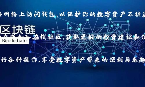 关于TP Wallet的操作，我可以为你提供一些基本的指导和步骤。TP Wallet通常是指在某种区块链系统中使用的电子钱包，主要用于管理加密货币或数字资产。以下是操作TP Wallet的一些常见步骤：

1. 下载和安装TP Wallet
首先，你需要在你的智能手机或者电脑上下载安装TP Wallet。你可以在应用商店（如Apple App Store或Google Play Store）中搜索“TP Wallet”，找到官方版本进行下载。确保下载的版本是官方出品，以防止安全风险。

2. 创建账户
安装完TP Wallet后，打开应用程序，你将被要求创建一个新账户。通常，这个过程包括设置一个强密码，并可能要求你完成一些安全验证（如手机验证码等）。请务必记住你的密码，并妥善保管好任何恢复助记词或密钥，因为它们是访问你账户的唯一凭证。

3. 备份你的钱包
在账户创建成功后，TP Wallet会提供一个助记词（通常由12-24个单词组成），请记录下来，并将其保存在安全的地方。这是防止失去访问权的保护措施，如果你丢失了设备或者忘记密码，助记词能够帮助你恢复钱包。

4. 充值/存入数字资产
为了使用TP Wallet，你需要向其中充值数字资产。在钱包的主界面，找到“收款”或“充值”选项，系统会生成一个钱包地址（通常是一个长字符串）。你可以将此地址分享给其他人，或用于从交易所或其他钱包向TP Wallet转账。确保你选择正确的区块链网络进行转账，比如Ethereum、BSC等。

5. 交易和转账
在TP Wallet中，你可以进行交易或转账。如果你要向其他用户转账，只需找到“发款”或“转账”选项，输入对方的钱包地址和转账金额，然后确认交易。一些钱包还会要求你输入交易的备注信息以记录用途。

6. 查看交易状态
每一次的交易状态都可以在TP Wallet中查看，你可以在交易历史记录中找到详细信息。这些信息包括交易的时间、金额、状态（待处理、完成等），以及交易所需的费用。

7. 安全与隐私
确保你定期对TP Wallet进行安全检查。更新软件至最新版本，并开启两步验证（2FA）等额外的安全措施。此外，避免在公共网络上访问钱包，以保护你的数字资产不被盗取。

8. 了解市场动态
使用TP Wallet不仅仅是进行存储和交易，了解市场动态同样重要。你可以通过访问相关的加密货币市场网站、关注行业动态或加入在线社区，获取更好的投资建议和信息。

结语
使用TP Wallet来管理你的数字资产，相对简单易行，但也需要你保持警惕，确保安全。通过上述步骤，你应该能够顺利地进行各种操作，享受数字资产带来的便利与乐趣。

以上是关于TP Wallet的一些基本操作指南。如果你有其他特定的问题或需要更详细的解释，请告诉我！