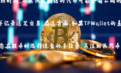 提币到TPWallet的时间通常受到多个因素的影响，包括区块链的网络状况、提币量、以及您所使用的代币类型。一般来说，从Gate.io提币到TPWallet的时间可以在几分钟到数小时之间，具体情况如下：

一、网络负载情况
首先，提币的时间与区块链网络的负载情况密切相关。如果网络繁忙，交易确认可能需要更长的时间。例如，在比特币和以太坊等热门区块链上，网络交通量高峰时，交易的确认时间可能会延长。

二、提币金额和手续费
提币的金额和您选择的手续费也会影响到账时间。一般而言，支付更高的手续费可以优先处理交易，从而加快到账速度。在Gate.io提币时，您可以根据您的需要选择不同的手续费，适当提高手续费通常有助于加快提币速度。

三、代币的种类
不同类型的代币也可能在提币速度上有所不同。例如，一些ERC-20代币可能会因为以太坊网络的状况而面临不同的处理时间，而其他区块链的代币可能会有不同的转账处理机制。了解您提币的代币类型和相应的区块链特性，可以帮助您更好地掌握提币时间。

四、TPWallet的接收确认
最后，TPWallet对接收提币的确认也影响到账时间。虽然您在Gate.io上发起了提币，但TPWallet需要一定的时间确认并记录这笔交易。在这方面，如果TPWallet的系统维护或更新，提币时间可能会受到影响。

总结
综上所述，从Gate.io提币到TPWallet的时间并不是固定的，通常在几分钟到数小时之间。为了确保顺利快速到账，建议您在提币时选择适当的手续费，关注相关代币的区块链状况，并提前做好准备。在提币过程中遇到任何问题，及时联系相关客服以获得帮助，可以有效缓解您的疑虑。 

希望以上信息能帮助到您！如果您还有其他问题，欢迎随时问我。