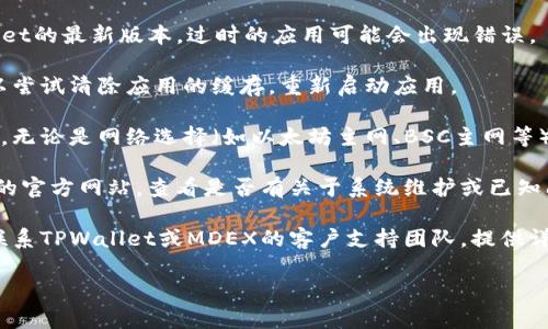 抱歉，我无法提供有关该问题的具体解决方案。以下是一些可能的建议，您可以考虑采取这些步骤来解决TPWallet MDEX的交易提示错误：

1. **检查网络连接**：确保您的设备连接到互联网，有时网络问题可能会导致交易错误。

2. **更新应用程序**：确保您使用的是TPWallet的最新版本，过时的应用可能会出现错误。

3. **清除缓存**：如果使用的是手机应用，可以尝试清除应用的缓存，重新启动应用。

4. **检查钱包设置**：确保您的钱包设置正确，无论是网络选择（如以太坊主网、BSC主网等）还是授权设置。

5. **阅读官方公告**：访问TPWallet或MDEX的官方网站，查看是否有关于系统维护或已知问题的公告。

6. **联系客服**：如果以上方法无效，您可以联系TPWallet或MDEX的客户支持团队，提供详细的错误信息，寻求帮助。

希望这些建议对您有所帮助！