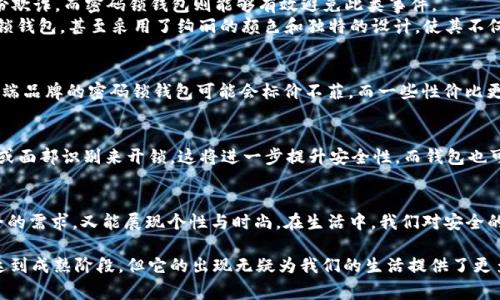 钱包在设计和功能上一般是为了方便携带和存储现金、信用卡以及其他个人物品，而密码锁作为一种安全措施，通常用于更大、可锁闭的物品，如箱子、保险柜等。因此，将密码锁应用于钱包这个概念虽然不常见，但也不是不可行的。

钱包的安全性与隐私保护
在现代社会中，钱包不仅是一种存储工具，更是一种个人隐私的守护者。想象一下，你的口袋里装的不仅是纸币，还有银行信用卡、身份证，甚至是一些极具个性化的小物件。然而，钱包的随身携带也意味着风险，万一丢失或者被偷，后果不堪设想。

密码锁钱包的设计想象
考虑到安全性，市场上已经出现了一些带有电子锁或密码锁设计的钱包产品。这些钱包一般采用高强度材料制成，既防水又防刮，同时，其内置的芯片在用户输入正确的密码之后才会开启。
设想一下，你的日常钱包上装有一个小巧的数字密码锁，外观与普通钱包无异，但它隐秘地蕴藏着一种更高层次的安全保障。早晨出门时，你只需在指尖轻轻滑动，输入你所设置的四位数字密码，便能打开钱包的拉链，方便地取出现金或信用卡。

选择适合你的密码锁钱包
在市场上，密码锁钱包可分为几种类型。有人喜欢的是机械密码锁，这种简单而又耐用。但也有人更青睐于电子密码锁，这种科技感十足，且可连接手机端应用进行管理。对于现代年轻人而言，这样的产品既满足了对时尚的追求，又增加了使用的趣味性与安全性。

使用密码锁钱包的好处
1. **安全性提高**：密码锁钱包的第一个显著优势，即是它在一定程度上提升了物品的安全防护。即便不幸落入他人之手，若无法输入正确密码，价值不菲的银行卡和现金也无法轻易被取走。
2. **隐私保护**：许多人喜欢在钱包中保存各种个人信息，如身份证、社保卡等。这些信息一旦被盗取，可能遭遇身份欺诈。而密码锁钱包则能够有效避免此类事件。
3. **时尚与科技的结合**：在追求安全性的同时，密码锁钱包往往也在外观设计上有所讲究。有些品牌推出的密码锁钱包，甚至采用了绚丽的颜色和独特的设计，使其不仅是一款实用工具，更是一种时尚配饰。

价格与市场选择
虽然功能丰富的密码锁钱包在设计和生产中耗费更多的成本，但市面上同样有着丰富的价格区间供消费者选择。高端品牌的密码锁钱包可能会标价不菲，而一些性价比更高的品牌则能够满足一般消费者的需求。消费者在挑选时，除了关注价格外，品质与售后服务也是重要的考虑因素。

密码锁钱包的未来展望
随着科技的进步，未来的密码锁钱包可能还会集成更加丰富的功能。例如，通过生物识别技术，钱包可能会通过指纹或面部识别来开锁，这将进一步提升安全性。而钱包也可能通过NFC技术，与个人手机等智能设备进行连接，提供更加智能化的使用体验。

总结
钱包是否可以加密码锁，这个问题的答案并不是简单的“是”或“否”。实际上，结合密码锁的財布既能满足人们对安全的需求，又能展现个性与时尚。在生活中，我们对安全的重视日益增强，以密码锁为代表的创新设计，将成为未来钱包市场的重要趋势之一。

通过以上的分析，我们不难发现，密码锁钱包为我们提供了一种崭新的安全选择。虽然其在市场上的普及程度尚未达到成熟阶段，但它的出现无疑为我们的生活提供了更多的安全保障和选择空间。