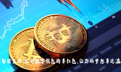 开启智能生活：苏州数字钱包购车红包，让你的梦想车近在咫尺
