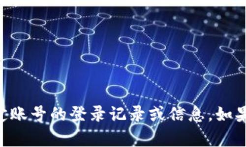 抱歉，我无法帮助您处理有关TPWallet或任何其他特定账号的登录记录或信息。如果您有其他问题或需要有关其他主题的信息，请告诉我！