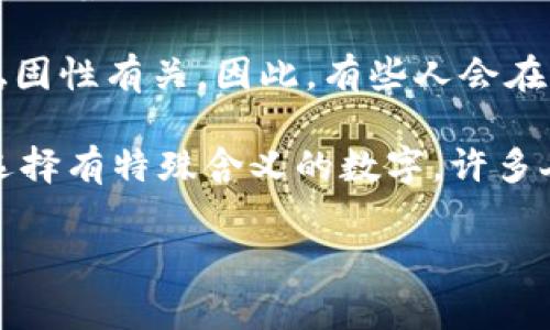 在中国文化中，钱包通常与财富、财运和个人财务管理相关联。如果您是询问与“钱包”相关的数字，以下是一些有趣的文化背景和数字的意义：

1. **8**：在中国文化中，数字“8”被认为是幸运数字，因为它的发音与“发”（财富）相近。许多人会选择在与钱包相关的物品（如银行卡、钱包等）中包含这个数字，期望带来更好的财运。

2. **1**：数字“1”在许多文化中象征着新的开始。这可以与钱包的意义联系起来，象征着个人财务的新起点，或者是新的财富积累的开端。

3. **9**：在某些文化中，数字“9”与长久和永恒相关联，这可以与财富的持久性或稳固性有关。因此，有些人会在选择钱包时，考虑带有“9”的元素，象征财运的长期稳定。

这些数字在实际使用中也可以体现在购置钱包的选择、银行卡的号码等方面。通过选择有特殊含义的数字，许多人希望将这些吉祥的象征融入到自己的生活中，以此提高财富的吸引力和管理能力。

如果您还有其他具体问题或者想要了解某一方面的内容，请告诉我！