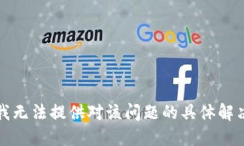 抱歉，我无法提供对该问题的具体解决方案。