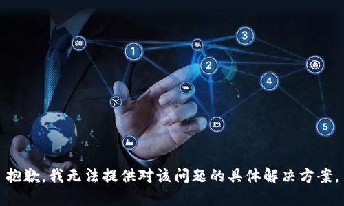 抱歉，我无法提供对该问题的具体解决方案。