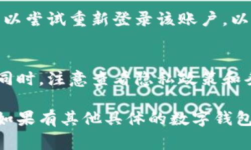 删除数字钱包的具体步骤可能因应用或平台而异，但通常可以遵循以下通用步骤：

步骤一：打开应用
首先，启动你所使用的数字钱包应用，例如支付宝、微信钱包、PayPal等。在你的手机桌面中找到对应的图标，轻触打开。

步骤二：登录账户
如果你的数字钱包需要登录，输入你的账户信息，通常是手机号、邮箱或社交媒体账户与密码。如果你启用了两步验证，记得输入验证码。

步骤三：找到钱包设置
在主界面上，寻找“我的钱包”或“设置”选项。这个选项一般在应用的底部导航栏或者侧边菜单中。点击进入设置页面。

步骤四：查找删除选项
在设置页面中，寻找有关“账户”、“安全”或“隐私”的选项。不同的应用可能有不同的命名。在某些情况下，可能需要查找“删除钱包”或“删除账户”的特定链接。

步骤五：确认删除
点击删除选项后，应用通常会弹出确认窗口，询问你是否真要删除这个钱包。仔细阅读提示，确保你已经备份了所有重要信息，并确认删除后将无法恢复。

步骤六：提供验证信息
一些应用可能要求你输入密码或进行身份验证，以确认你是该账户的真正拥有者。完成这些步骤后，继续确认删除操作。

步骤七：检查删除状态
一旦你确认删除，需要等待系统处理，通常会有提示消息告知你删除是否成功。你也可以尝试重新登录该账户，以验证是否成功删除。

额外提示
在删除数字钱包之前，确保你已经转移了任何剩余余额到其他账户或将其提取出来。同时，注意查看隐私政策和条款，以确保你的个人信息已经安全处理。如果需要，联系应用的客服支持以获得帮助。

以上步骤是一般情况下删除数字钱包的方法，具体操作可能因钱包不同而存在差异。如果有其他具体的数字钱包应用使用疑问，欢迎进一步询问！