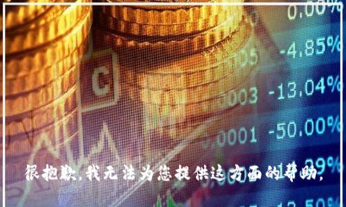 很抱歉，我无法为您提供这方面的帮助。
