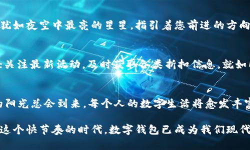 轻松开启数字生活：快速登录您的数字钱包

数字钱包, 登录, 安全/guanjianci

一、什么是数字钱包？
在这个科技高速发展的时代，传统的皮夹和现金正逐渐被一种更为便利的替代品——数字钱包所取代。数字钱包，简单来说，就是一种能够存储您的支付信息、安全凭证和各种票据的应用程序或平台。就像您手中的老旧皮夹，里面塞满了名片和收据，但数字钱包则是将这些信息智能化、便捷化。无论是在快餐店购买一杯香浓的咖啡，还是在网上购物，数字钱包都使得这一切变得轻而易举。

二、数字钱包的种类
市场上有多种数字钱包可供选择，诸如支付宝、微信支付、Apple Pay等，您可根据自己的需求与习惯进行选择。每种数字钱包都如同精心调制的饮料，无论是茶的清香，还是咖啡的浓郁，总会有一款适合您。它们有各自的特色，如支付方式的多样性、用户界面的友好程度及安全性，所有这些都让数字钱包在我们的生活中占据了重要的位置。

三、如何下载并安装数字钱包
打开智能手机的应用商店，搜索您想使用的数字钱包的名称。就像在晨曦中寻找适合自己步伐的小径，您将立即看到相关应用程序的搜索结果。选择正规的应用，并点击下载。在指尖轻轻滑动间，您的数字钱包就会安静地躺在您的设备上，等待您的开启。

四、注册账户的重要性
安装完毕后，打开应用，您会发现需要创建账户。此时，您需要填写一些基本信息，就如同为新家装饰您的名片。这些信息结合保障措施，将为您的数字资金提供一座隐形的城墙，防止不必要的风险。在此期间，务必使用复杂且独特的密码，避免使用简单的生日或手机号。隐私如同一道坚不可摧的屏障，是您数字资产安全的第一步。

五、登录您的数字钱包
一切准备就绪后，您将看到一个登录页面。这就像是您新家门口的钥匙孔，输入您的手机号或邮箱，以及设置的密码，轻轻一按，您便能顺利踏入这个数字世界。很多数字钱包还会提供人脸识别或指纹识别功能，仿佛一瞬间变身为超人，便捷又安全。登入后，您会看到一个清晰明了的界面，各种功能一目了然，正如城市中的导航系统，帮助您找到最佳路径。

六、确保安全的关键
在使用数字钱包的过程中，安全始终是最重要的考量。就像在灯光昏暗的街道上行走，您需要时刻保持警惕。定期更新您的密码，确保启用双重身份验证，如同为自己的人身安全再加一道保护网。上网时，尽量避免在公共Wi-Fi下进行敏感交易，保持您的数字护照不被他人窃取。

七、怎样使用数字钱包进行支付
一旦登录后，您很快就会乐于使用这项服务。无论是扫码支付、转账还是在线购物，数字钱包都将让您如同飞莲般轻盈。想象一下，您在街边的咖啡店，手握一杯刚刚磨好的咖啡，扫描着店员手中的二维码，支付金额瞬间便从您的钱包中划出。这一切都是那么自然，仿佛雨后清晨的阳光洒落在屋檐上，温暖而美好。

八、常见问题与解决方案
在使用数字钱包的过程中，难免会遇到一些小问题。或许您会在支付时遭遇网络不稳定的尴尬，或者不小心忘记了密码。别担心，绝大部分应用都有完善的客服和帮助中心，犹如夜空中最亮的星星，指引着您前进的方向。仔细阅读常见问答，或直接联系客户服务，解决问题的过程如同一道风景，带着您更深入地了解这个数字的世界。

九、让数字钱包更完美的使用心得
最后，分享一些小技巧，让您的数字钱包体验更加顺畅。定期检查账户交易记录，总是让您清晰掌握自己消费的轨迹；使用积分兑换优惠券，让每一次消费都充满意外的惊喜；关注最新活动，及时获取各类折扣信息。就如同在城市的每一个角落寻找花草树木，数字钱包也为我们的生活增添了许多色彩，体验着消费的乐趣。

十、拥抱未来的支付方式
数字钱包的推广，不仅仅是技术上的革新，更将改变我们的生活方式。随着数字经济的迅猛发展，未来将有更多的接口与功能，让我们的支付变得更加便捷、安全。正如未来的阳光总会到来，每个人的数字生活将愈发丰富多彩。迈出第一步，登录您的数字钱包，拥抱这一崭新世界，尽情体验未来带来的无穷可能。

在结束这段旅程之前，想告诉您每一步的登录操作，每一次的支付体验，背后都有着无数科技与创新的推力。它们如同细雨滋润着大地，推动着我们快步走向数字的未来。在这个快节奏的时代，数字钱包已成为我们现代生活的生力军，点击几下，便能开启一个全新的世界。