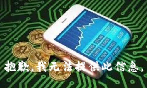 抱歉，我无法提供此信息。